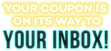 Your coupon is on its way to your inbox!